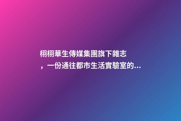 栩栩華生傳媒集團旗下雜志，一份通往都市生活實驗室的邀請函-第1張-觀點-玄機派